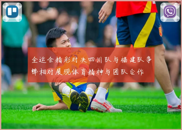 全运会精彩对决四川队与福建队争锋相对展现体育精神与团队合作