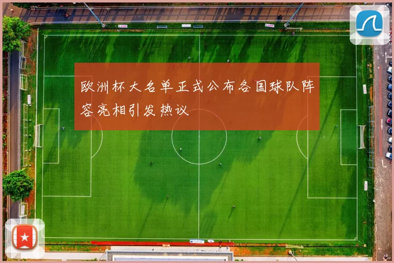 欧洲杯大名单正式公布各国球队阵容亮相引发热议