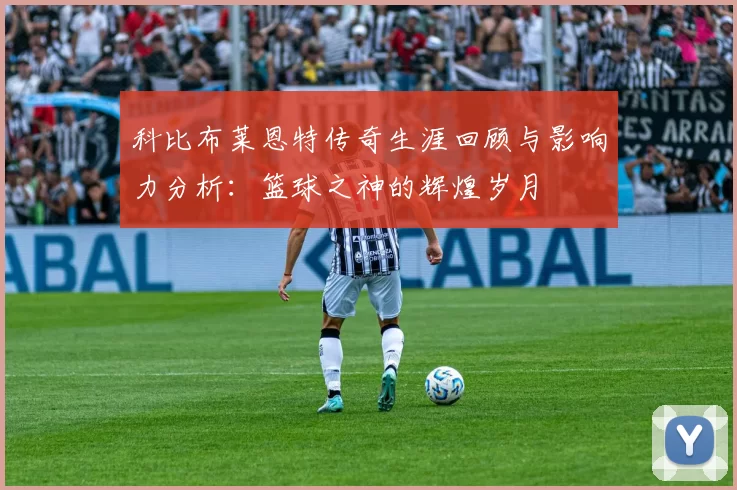 科比布莱恩特传奇生涯回顾与影响力分析：篮球之神的辉煌岁月