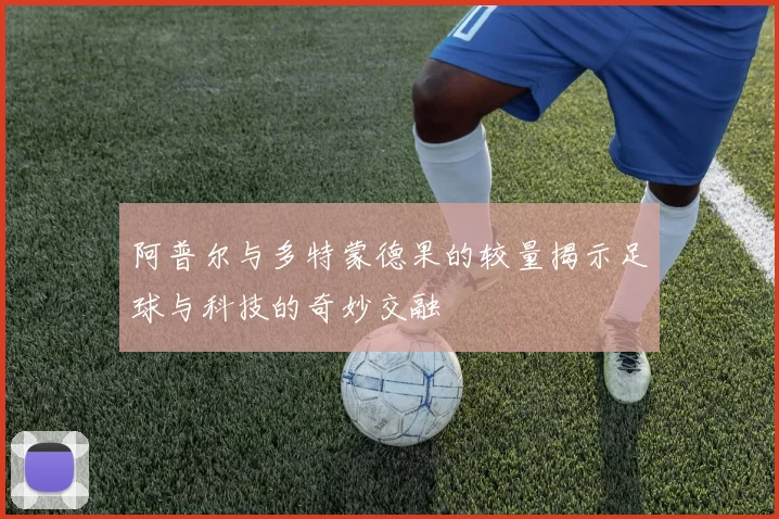 阿普尔与多特蒙德果的较量揭示足球与科技的奇妙交融