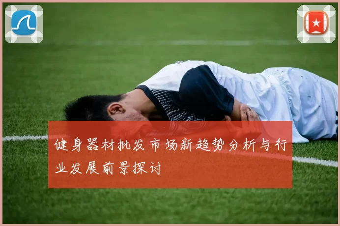 健身器材批发市场新趋势分析与行业发展前景探讨