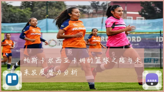 帕斯卡尔西亚卡姆的篮球之路与未来发展潜力分析